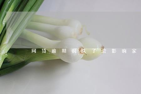 网贷逾期很久了会影响家人吗 网贷逾期很久了会影响家人吗