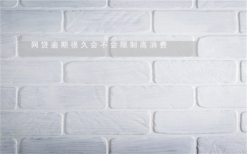 网贷逾期很久会不会限制高消费 网贷逾期很久会不会限制高消费