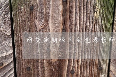 网贷逾期很久会变老赖吗 网贷逾期很久会变老赖吗