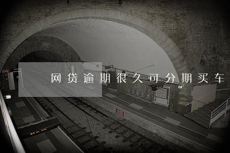 网贷逾期很久可分期买车吗 网贷逾期很久可分期买车吗