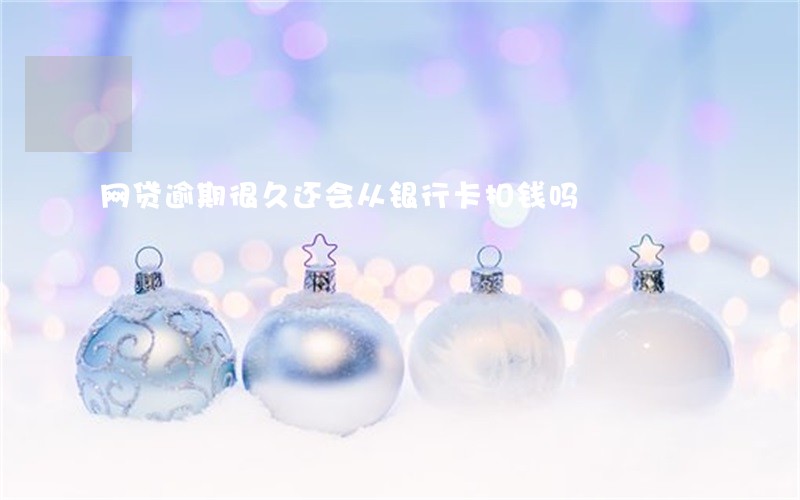 网贷逾期很久还会从银行卡扣钱吗 网贷逾期很久还会从银行卡扣钱吗
