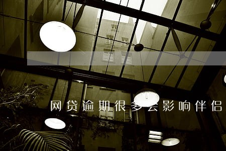 网贷逾期很多会影响伴侣吗 网贷逾期很多会影响伴侣吗
