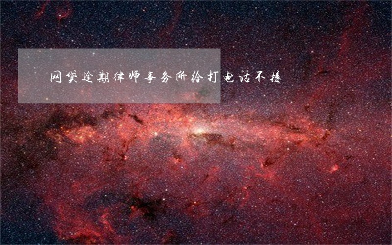 网贷逾期律师事务所给打电话不接 网贷逾期律师事务所给打电话不接