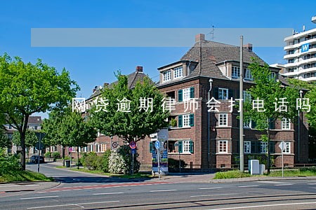网贷逾期律师会打电话吗 网贷逾期律师会打电话吗