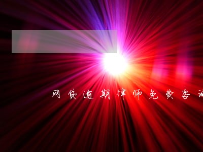 网贷逾期律师免费咨询电话 网贷逾期律师免费咨询电话