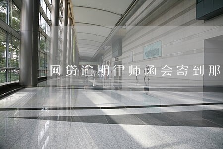 网贷逾期律师函会寄到那 网贷逾期律师函会寄到那