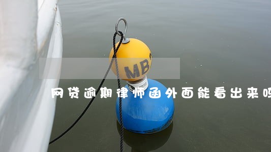 网贷逾期律师函外面能看出来吗 网贷逾期律师函外面能看出来吗
