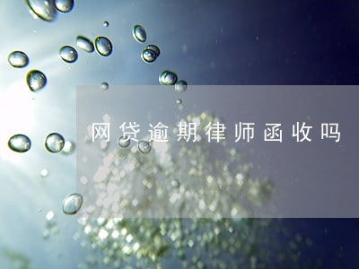 网贷逾期律师函收吗 网贷逾期律师函收吗