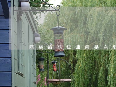 网贷逾期律师函是送到你家么