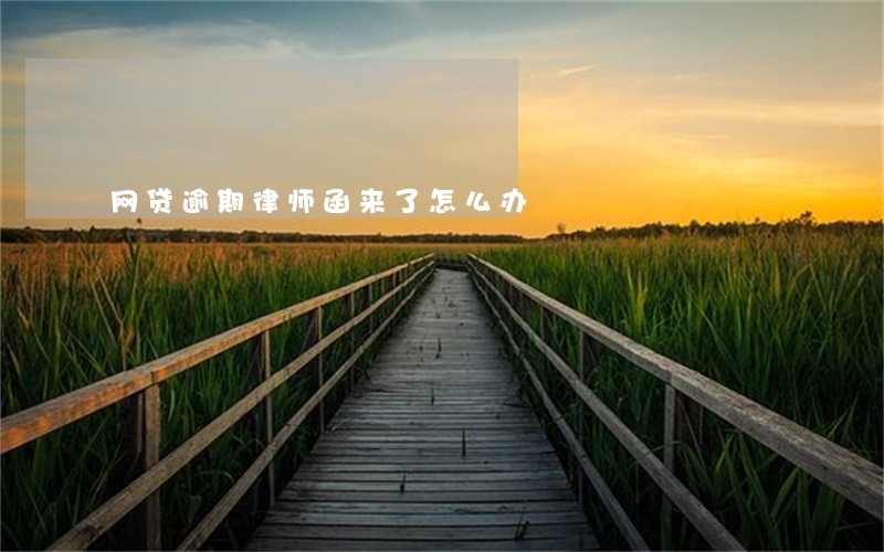 网贷逾期律师函来了怎么办 网贷逾期律师函来了怎么办