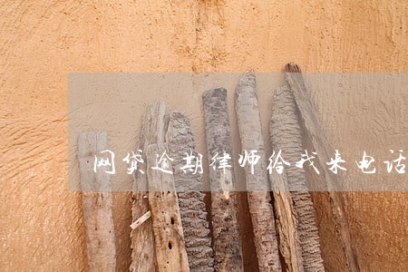 网贷逾期律师给我来电话了 网贷逾期律师给我来电话了