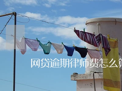 网贷逾期律师费怎么算 网贷逾期律师费怎么算