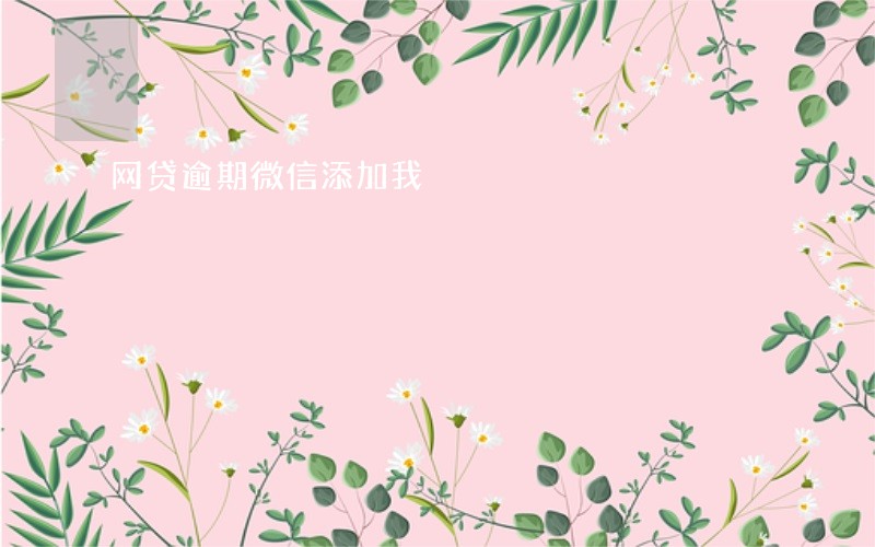 网贷逾期微信添加我 网贷逾期微信添加我