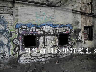 网贷逾期心里好慌怎么办 网贷逾期心里好慌怎么办