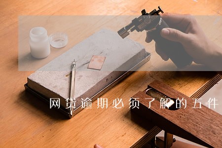 网贷逾期必须了解的五件事 网贷逾期必须了解的五件事