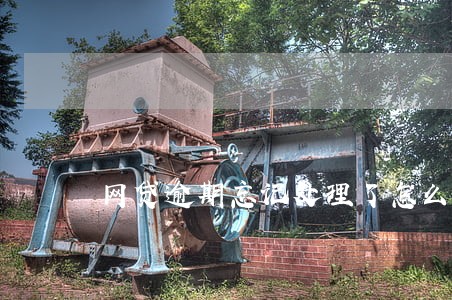 网贷逾期忘记处理了怎么办 网贷逾期忘记处理了怎么办