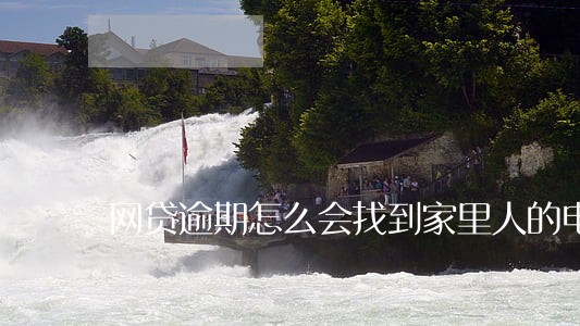 网贷逾期怎么会找到家里人的电话 网贷逾期怎么会找到家里人的电话