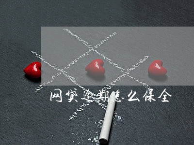 网贷逾期怎么保全 网贷逾期怎么保全