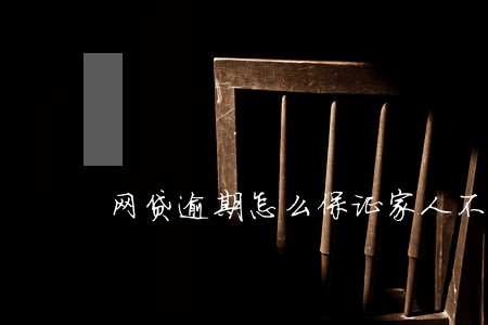网贷逾期怎么保证家人不被打扰