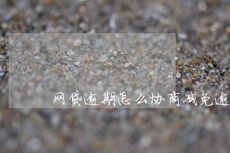 网贷逾期怎么协商减免逾期费 网贷逾期怎么协商减免逾期费