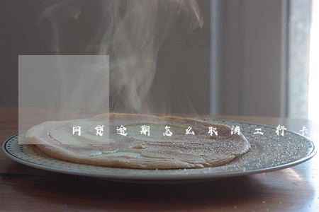 网贷逾期怎么取消工行卡代扣 网贷逾期怎么取消工行卡代扣