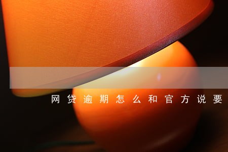 网贷逾期怎么和官方说要一次还清 网贷逾期怎么和官方说要一次还清