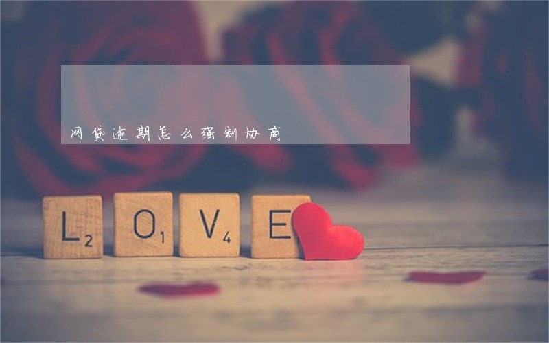 网贷逾期怎么强制协商 网贷逾期怎么强制协商