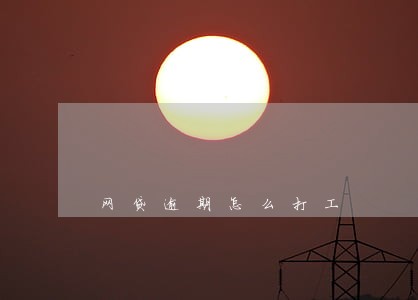 网贷逾期怎么打工 网贷逾期怎么打工