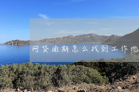 网贷逾期怎么找到工作地点的 网贷逾期怎么找到工作地点的