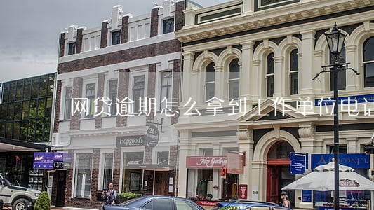 网贷逾期怎么拿到工作单位电话 网贷逾期怎么拿到工作单位电话