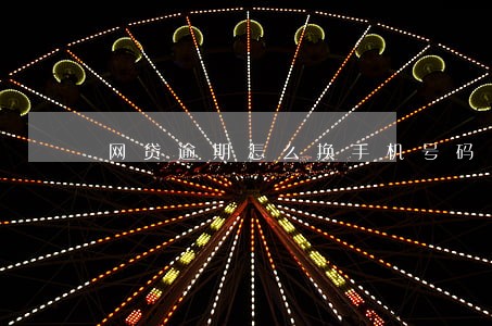 网贷逾期怎么换手机号码 网贷逾期怎么换手机号码