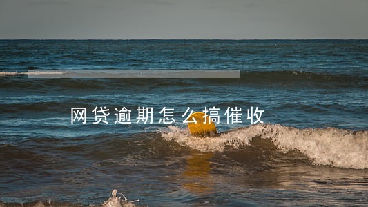 网贷逾期怎么搞催收 网贷逾期怎么搞催收