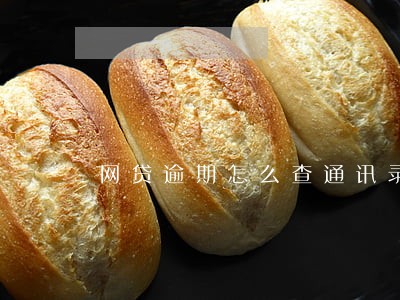 网贷逾期怎么查通讯录的 网贷逾期怎么查通讯录的