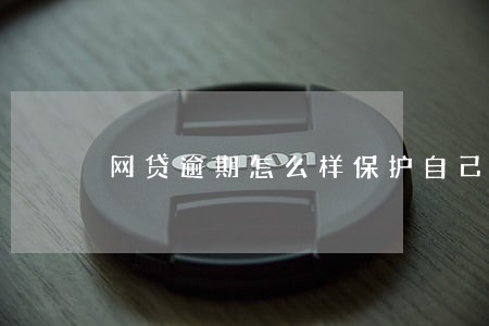 网贷逾期怎么样保护自己隐私 网贷逾期怎么样保护自己隐私