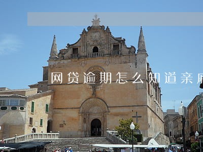 网贷逾期怎么知道亲戚的电话 网贷逾期怎么知道亲戚的电话