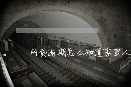 网贷逾期怎么知道家里人电话 网贷逾期怎么知道家里人电话