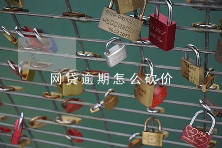 网贷逾期怎么砍价 网贷逾期怎么砍价