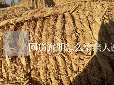网贷逾期怎么给亲人说 网贷逾期怎么给亲人说