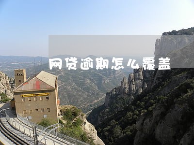 网贷逾期怎么覆盖 网贷逾期怎么覆盖