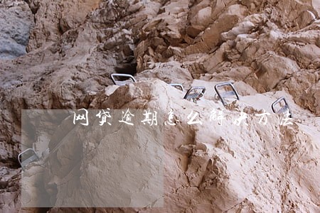 网贷逾期怎么解决方法 网贷逾期怎么解决方法
