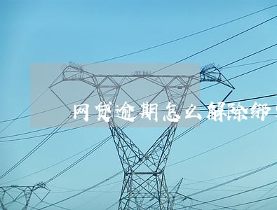 网贷逾期怎么解除绑定 网贷逾期怎么解除绑定