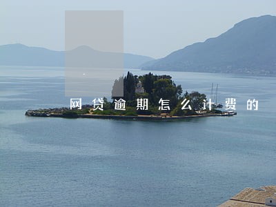 网贷逾期怎么计费的 网贷逾期怎么计费的