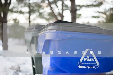 网贷逾期怎么跟家里讲 网贷逾期怎么跟家里讲