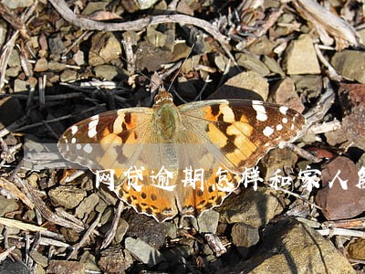 网贷逾期怎样和家人解释 网贷逾期怎样和家人解释