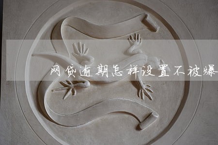 网贷逾期怎样设置不被爆 网贷逾期怎样设置不被爆