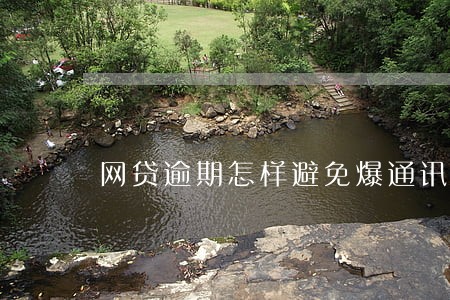网贷逾期怎样避免爆通讯录 网贷逾期怎样避免爆通讯录