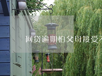 网贷逾期怕父母接受不了 网贷逾期怕父母接受不了