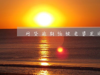网贷逾期怕被老婆发现 网贷逾期怕被老婆发现