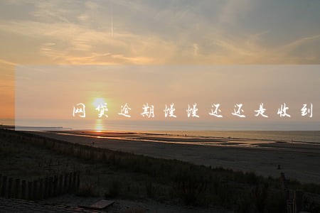 网贷逾期慢慢还还是收到催收短信 网贷逾期慢慢还还是收到催收短信