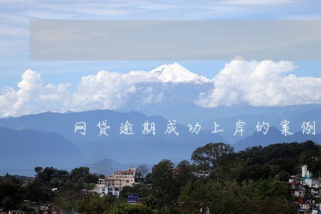 网贷逾期成功上岸的案例 网贷逾期成功上岸的案例